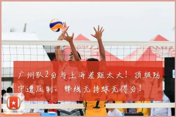 广州队2分与上海差距太大！顶级防守遭压制，锋线无持球无得分！