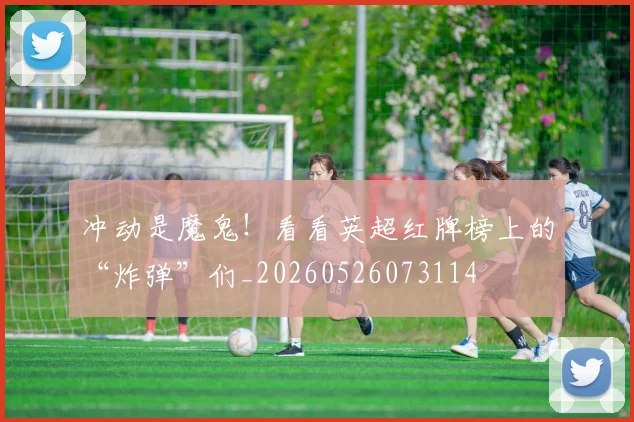 冲动是魔鬼!看看英超红牌榜上的“炸弹”们_20260526073114