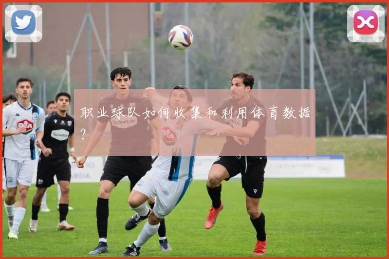 职业球队如何收集和利用体育数据？