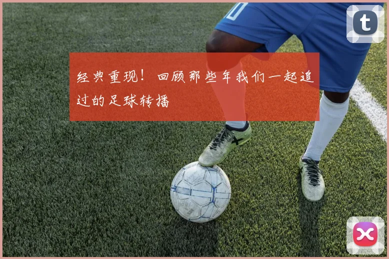 经典重现！回顾那些年我们一起追过的足球转播