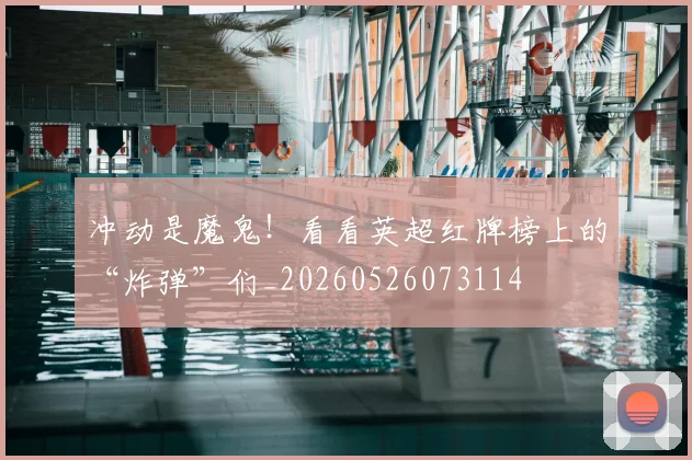 冲动是魔鬼！看看英超红牌榜上的“炸弹”们_20260526073114