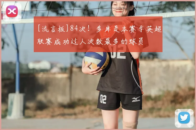 [流言板]84次！多库是本赛季英超联赛成功过人次数最多的球员