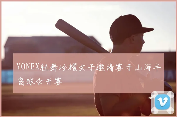 YONEX轻舞岭耀女子邀请赛于山海半岛球会开赛