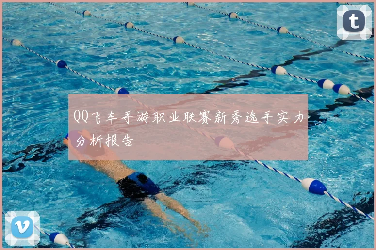 QQ飞车手游职业联赛新秀选手实力分析报告