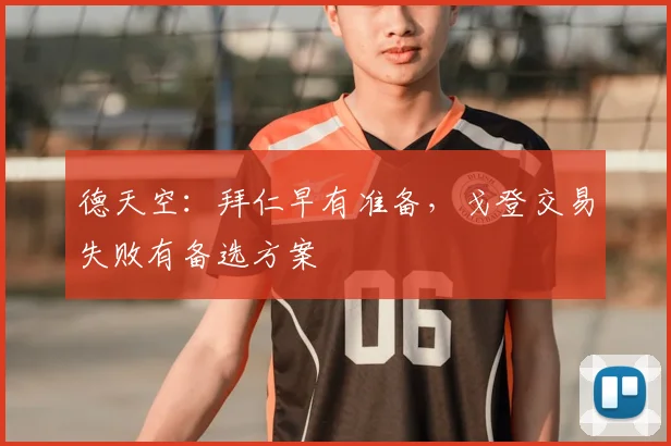 德天空：拜仁早有准备，戈登交易失败有备选方案