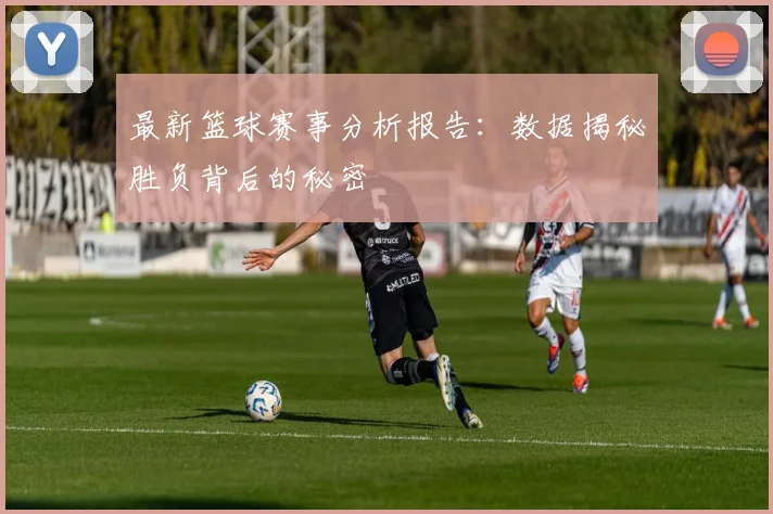 最新篮球赛事分析报告:数据揭秘胜负背后的秘密