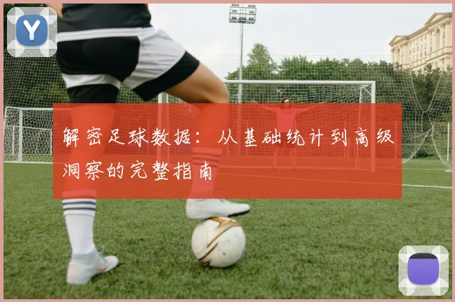 解密足球数据：从基础统计到高级洞察的完整指南