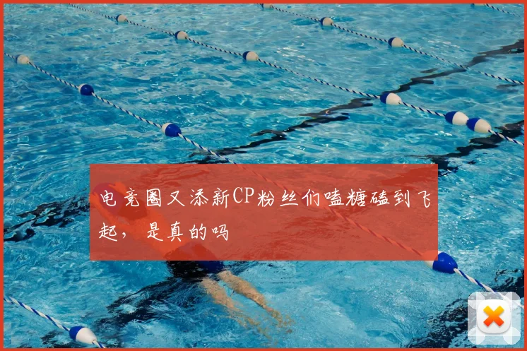 电竞圈又添新CP粉丝们嗑糖磕到飞起，是真的吗