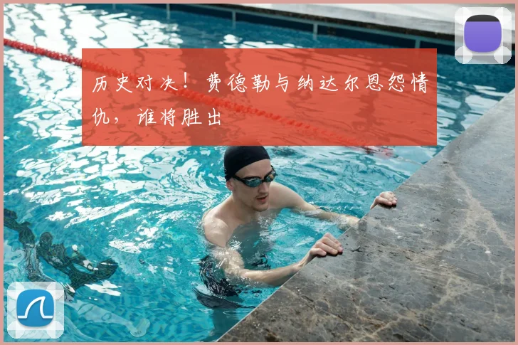 历史对决！费德勒与纳达尔恩怨情仇，谁将胜出