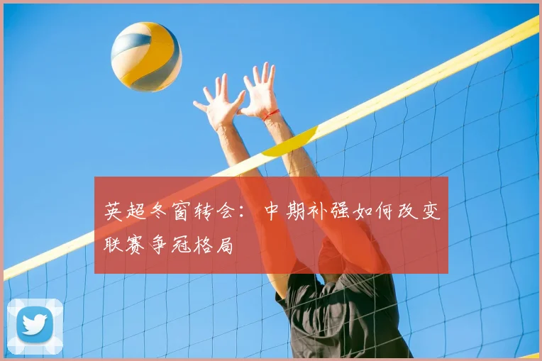英超冬窗转会：中期补强如何改变联赛争冠格局