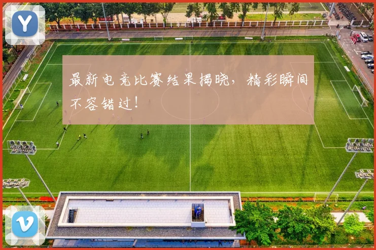 最新电竞比赛结果揭晓，精彩瞬间不容错过！