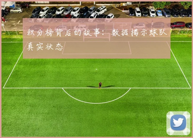 积分榜背后的故事：数据揭示球队真实状态