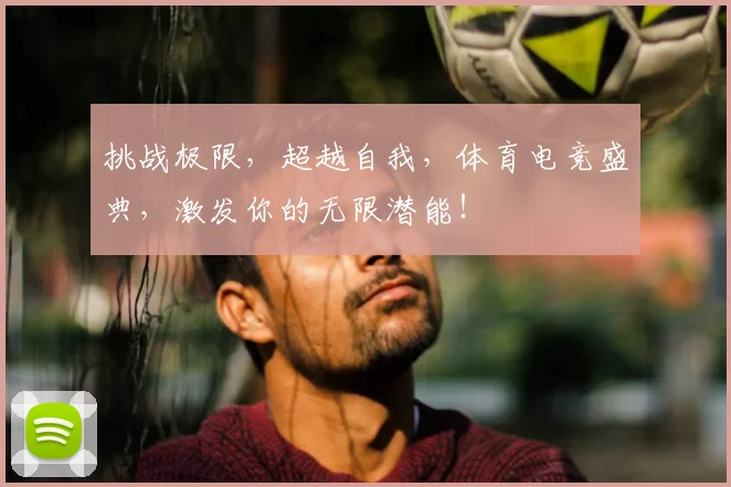 挑战极限，超越自我，体育电竞盛典，激发你的无限潜能！