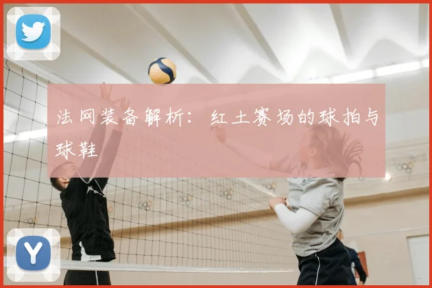 法网装备解析:红土赛场的球拍与球鞋