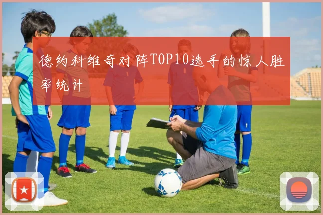 德约科维奇对阵TOP10选手的惊人胜率统计